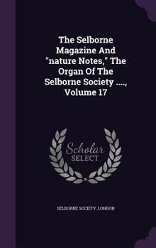 Hardcover The Selborne Magazine and Nature Notes, the Organ of the Selborne Society ...., Volume 17 Book