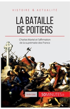 Paperback La bataille de Poitiers: Charles Martel et l'affirmation de la suprématie des Francs [French] Book