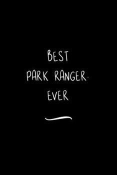 Best Park Ranger. Ever: Funny Office Notebook/Journal For Women/Men/Coworkers/Boss/Business Woman/Funny office work desk humor/ Stress Relief Anger Management Journal(6x9 inch)