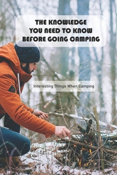 Paperback The Knowledge You Need To Know Before Going Camping: Interesting Things When Camping: Do You Like Outdoor Camping? Book