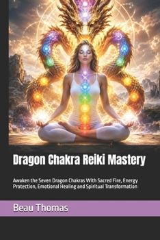 Dragon Chakra Reiki Mastery: Awaken the Seven Dragon Chakras With Sacred Fire, Energy Protection, Emotional Healing and Spiritual Transformation (Dragon Spirituality)