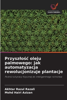 Przyszlosc oleju palmowego: jak automatyzacja rewolucjonizuje plantacje (Polish Edition)
