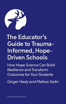 Paperback The Educator's Guide to Trauma-Informed, Hope-Driven Schools: How Hope Science Can Build Resilience and Transform Outcomes for Your Students Book