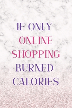 If Only Online Shopping Burned Calories: Notebook Journal Composition Blank Lined Diary Notepad 120 Pages Paperback White Marble Online Shopping