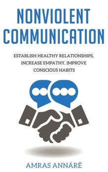 Paperback Nonviolent Communication: Establish Healthy Relationships, Increase Empathy, Improve Conscious Habits Book