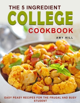 Paperback The 5-Ingredient College Cookbook: Easy-peasy $20 Per Week Recipes for the Frugal & Busy Student With Pictures Book