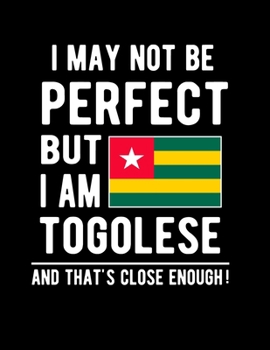 Paperback I May Not Be Perfect But I Am Togolese And That's Close Enough!: Funny Notebook 100 Pages 8.5x11 Notebook Togolese Family Heritage Togo West Africa Gi Book
