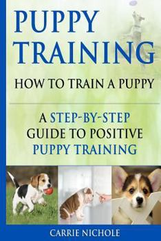 Paperback Puppy Training: How To Train a Puppy: A Step-by-Step Guide to Positive Puppy Training Book