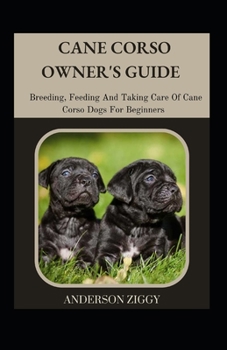 Paperback Cane Corso Owner's Guide: Breeding, Feeding And Taking Care Of Cane Corso Dogs For Beginners [Large Print] Book