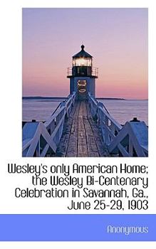 Paperback Wesley's Only American Home; The Wesley Bi-Centenary Celebration in Savannah, Ga., June 25-29, 1903 Book