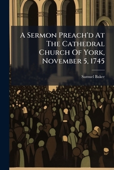 Paperback A Sermon Preach'd At The Cathedral Church Of York, November 5, 1745: ... By Samuel Baker, Book