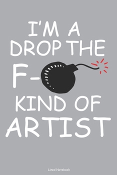 I'm A Drop The F- Kind Of Artist Lined Notebook: 6 x 9 inch lined notebook