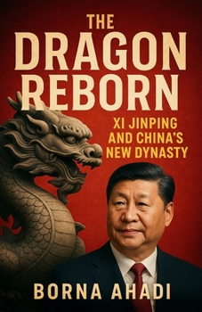 The Dragon Reborn: Xi Jinping and China’s New Dynasty