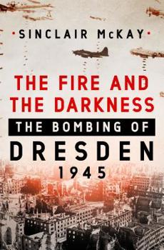 Hardcover The Fire and the Darkness: The Bombing of Dresden, 1945 Book