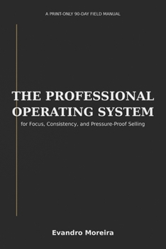 Paperback The Professional Operating System: A Print-Only 90-Day Field Manual for Focus, Consistency, and Pressure-Proof Selling Book