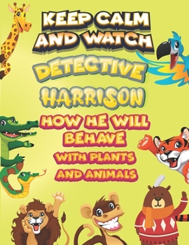 keep calm and watch detective Harrison how he will behave with plant and animals: A Gorgeous Coloring and Guessing Game Book for Harrison /gift for Babies, toddlers