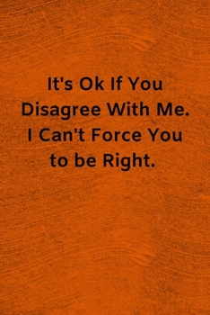 It's Ok If You Disagree With Me. I Can't Force You to be Right: Lined Journal Medical Notebook To Write in