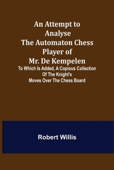Paperback An Attempt to Analyse the Automaton Chess Player of Mr. De Kempelen; To Which is Added, a Copious Collection of the Knight's Moves over the Chess Boar Book