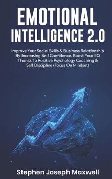 Emotional Intelligence 2.0: Improve Your Social Skills and Business Relationship by Increasing Self Confidence. Boost Your Eq Thanks to Positive Psychology Coaching and Self Discipline (Focus on Minds