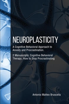 Paperback Neuroplasticity: A Cognitive Behavioral Approach to Anxiety and Procrastination. 2 Manuscripts: Cognitive Behavioral Therapy, How to St Book