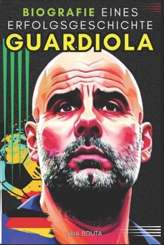Guardiola: Biografie Einer erfolgsgeschichte