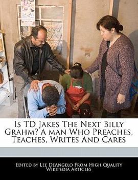 Is TD Jakes the Next Billy Grahm? a Man Who Preaches, Teaches, Writes and Cares