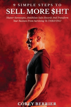 Hardcover 9 Simple Steps to Sell More $h!t: Shatter Stereotypes, Annihilate Sales Records and Transform Your Business from Surviving to THRIVING! Book