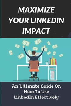 Paperback Maximize Your LinkedIn Impact: An Ultimate Guide On How To Use LinkedIn Effectively: The Discussion Of Endorsements Book