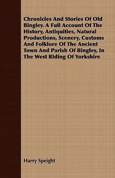 Paperback Chronicles And Stories Of Old Bingley. A Full Account Of The History, Antiquities, Natural Productions, Scenery, Customs And Folklore Of The Ancient T Book