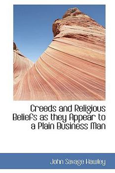 Creeds and Religious Beliefs As They Appear to a Plain Business Man