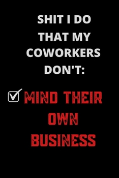 Shit I Do That My Coworkers Don't: Mind Their Own Business: Sarcastic Blank Lined Journal Notebook