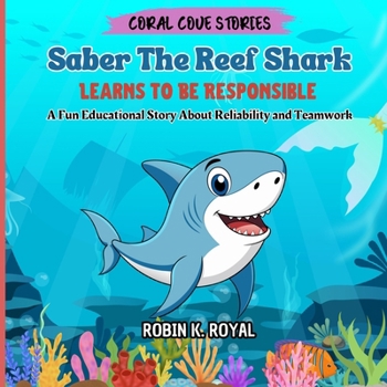 Saber The Reef Shark Learns To Be Responsible: A Fun Educational Story About Reliability and Teamwork (CORAL COVE STORIES)