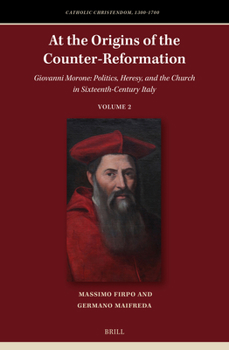 At the Origins of the Counter-Reformation: Giovanni Morone. Politics, Heresy, and the Church in Sixteenth Century Italy (Catholic Christendom, 1300-1700)