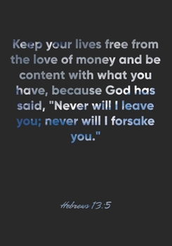Hebrews 13: 5 Notebook: Keep your lives free from the love of money and be content with what you have, because God has said, Never will I leave you; never will I fo: Hebrews 13:5 Notebook, Bible Verse
