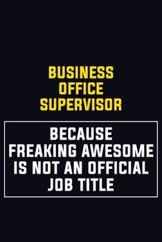 Business Office Supervisor Because Freaking Awesome Is Not An Official Job Title: Motivational Career Pride Quote 6x9 Blank Lined Job Inspirational Notebook Journal