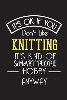 It's OK If You Don't Like KNITTING It's Kind Of Smart People Hobby Anyway: Funny Notebook |Gift for knitters knitting lovers Women Men | Blank Lined Gag Journal | 6x9 Inches | 110 Pages