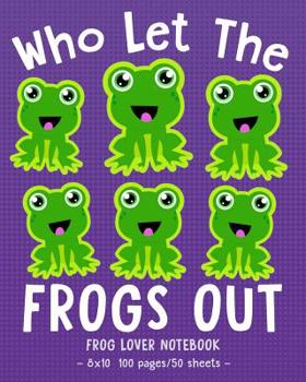 WHO LET THE FROGS OUT Frog Lover Notebook: for School & Play - Girls, Boys, Kids. 8x10