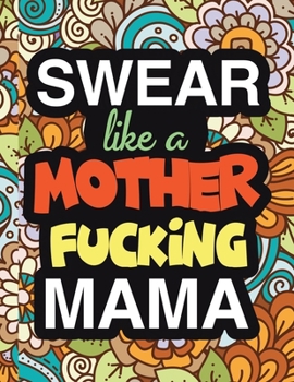 Paperback Swear Like A Mother Fucking Mama: A Snarky And Sweary Adult Coloring Book For Mom Relaxation And Art Therapy - Mother Gifts & Birthday Pres: Swear Wor Book