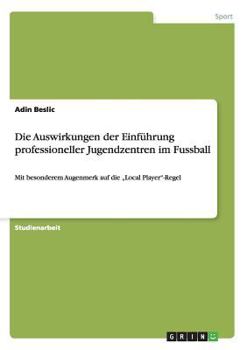 Paperback Die Auswirkungen der Einführung professioneller Jugendzentren im Fussball: Mit besonderem Augenmerk auf die "Local Player"-Regel [German] Book