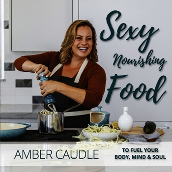 Paperback Sexy, Nourishing Food: To Fuel Your Body, Mind & Soul Book