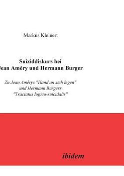 Suiziddiskurs bei Jean Améry und Hermann Burger : zu Jean Amérys "Hand an sich legen" und Hermann Burgers "Tractatus logico-suicidalis"