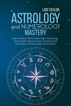 Paperback Astrology And Numerology Mastery: Learn all About The 12 Zodiac Signs, Numerology, And Kundalini Rising. Achieve Your Goals With The Science Of Numero Book