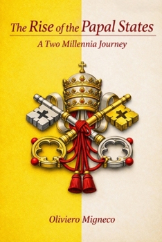 The Rise of the Papal States: A Two-Millennia Journey (The Rise of Nations: A History Series)