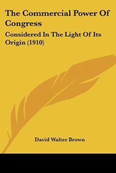 Paperback The Commercial Power Of Congress: Considered In The Light Of Its Origin (1910) Book