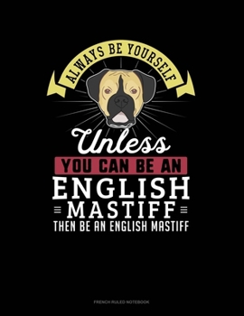 Paperback Always Be Yourself Unless You Can Be An English Mastiff Then Be An English Mastiff: French Ruled Notebook Book