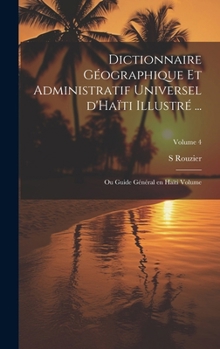 Dictionnaire G�ographique Et Administratif Universel d'Ha�ti Illustr� ...: Ou Guide G�n�ral En Ha�ti Volume; Volume 4