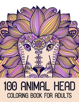 Paperback 100 Animal Head Coloring Book For Adults: 100 Animals Head Adult Coloring Book with Lions Head, Elephants Head, Zebra Head, Owls Head, Koala Head, Wol Book