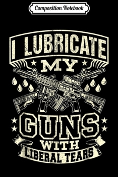 Composition Notebook: I Lubricate My Guns With Liberal Tears  Journal/Notebook Blank Lined Ruled 6x9 100 Pages