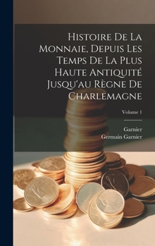 Hardcover Histoire De La Monnaie, Depuis Les Temps De La Plus Haute Antiquité Jusqu'au Règne De Charlemagne; Volume 1 [French] Book