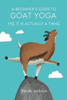 Hardcover A Beginner's Guide to Goat Yoga: Yes, It Is Actually a Thing Book